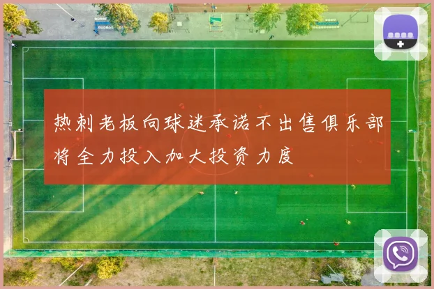 热刺老板向球迷承诺不出售俱乐部将全力投入加大投资力度