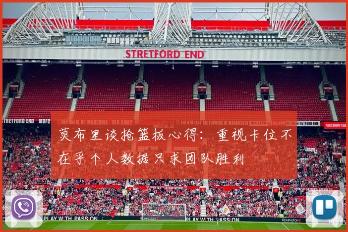 莫布里谈抢篮板心得：重视卡位不在乎个人数据只求团队胜利