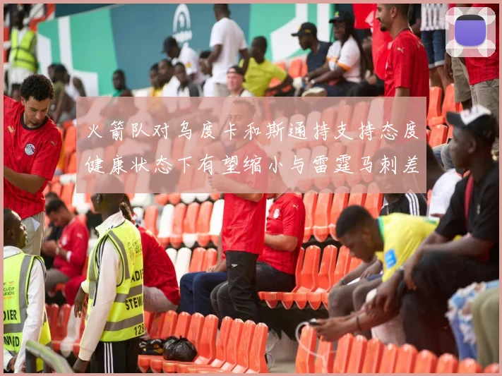 火箭队对乌度卡和斯通持支持态度健康状态下有望缩小与雷霆马刺差距