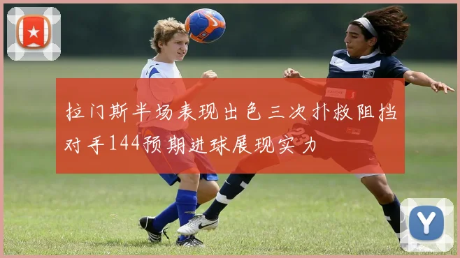 拉门斯半场表现出色三次扑救阻挡对手144预期进球展现实力